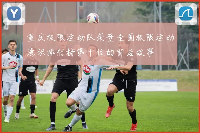 重庆极限运动队荣登全国极限运动意识排行榜第十位的背后故事