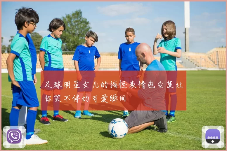 足球明星女儿的搞怪表情包合集让你笑不停的可爱瞬间