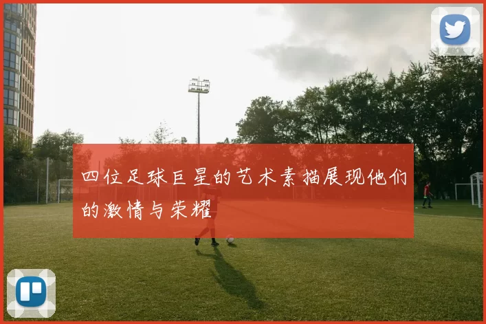 四位足球巨星的艺术素描展现他们的激情与荣耀