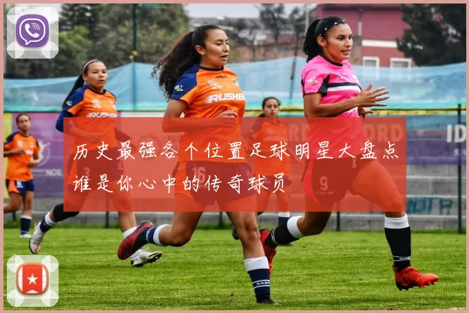 历史最强各个位置足球明星大盘点谁是你心中的传奇球员