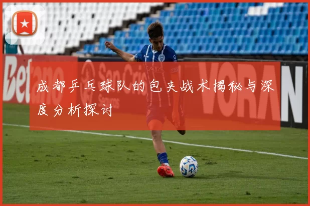 成都乒乓球队的包夹战术揭秘与深度分析探讨