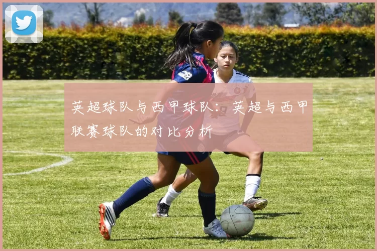 英超球队与西甲球队：英超与西甲联赛球队的对比分析