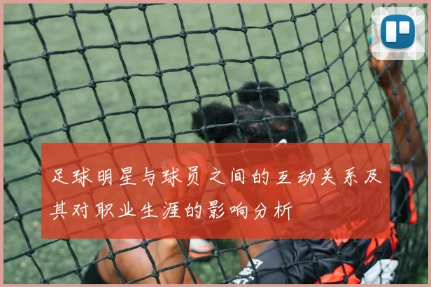 足球明星与球员之间的互动关系及其对职业生涯的影响分析