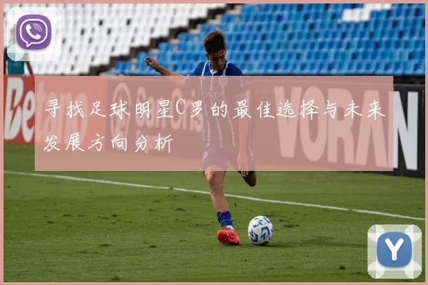 寻找足球明星C罗的最佳选择与未来发展方向分析