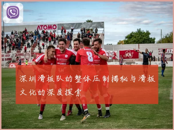 深圳滑板队的整体压制揭秘与滑板文化的深度探索