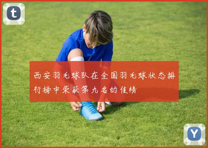 西安羽毛球队在全国羽毛球状态排行榜中荣获第九名的佳绩
