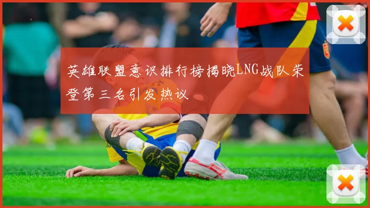 英雄联盟意识排行榜揭晓LNG战队荣登第三名引发热议