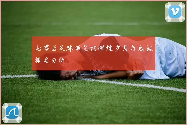 七零后足球明星的辉煌岁月与成就排名分析