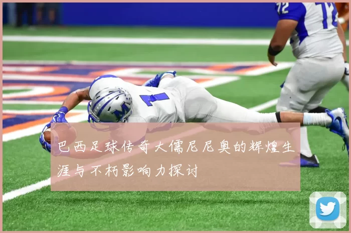 巴西足球传奇大儒尼尼奥的辉煌生涯与不朽影响力探讨