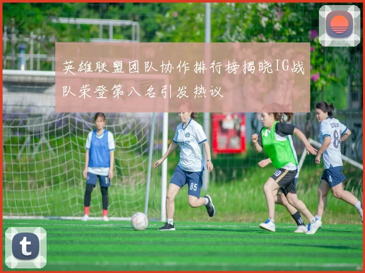 英雄联盟团队协作排行榜揭晓IG战队荣登第八名引发热议