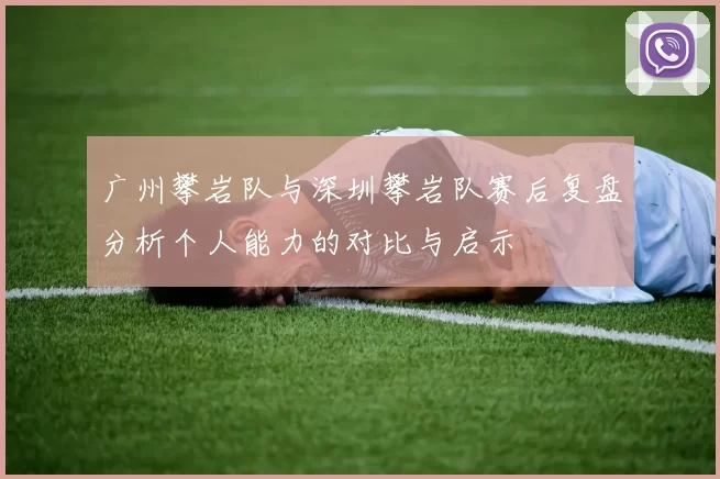 广州攀岩队与深圳攀岩队赛后复盘分析个人能力的对比与启示