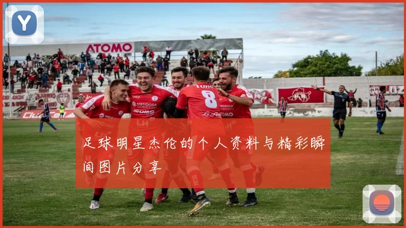 足球明星杰伦的个人资料与精彩瞬间图片分享