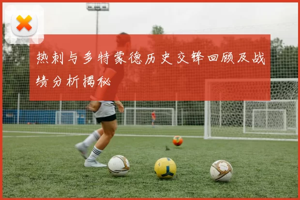 热刺与多特蒙德历史交锋回顾及战绩分析揭秘