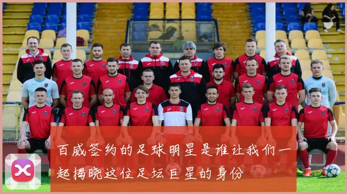 百威签约的足球明星是谁让我们一起揭晓这位足坛巨星的身份