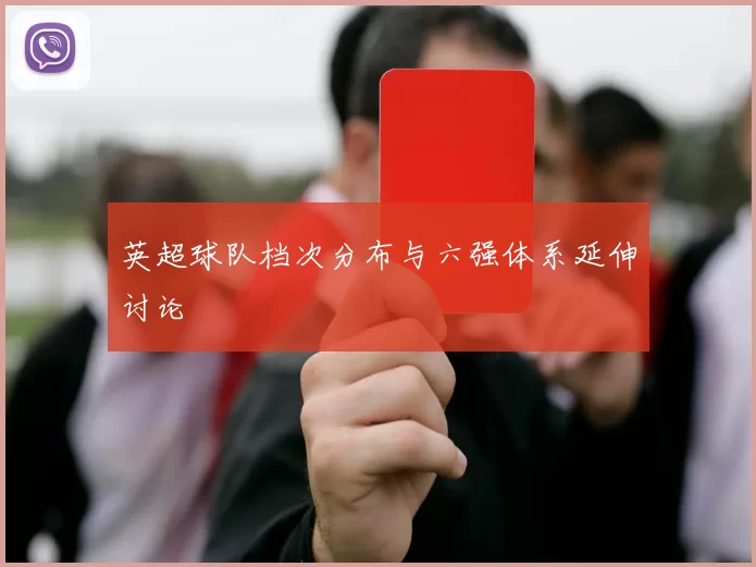 英超球队档次分布与六强体系延伸讨论