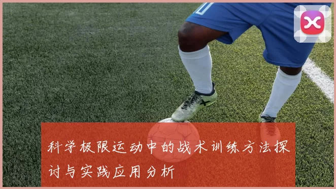 科学极限运动中的战术训练方法探讨与实践应用分析