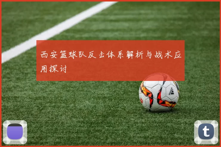 西安篮球队反击体系解析与战术应用探讨