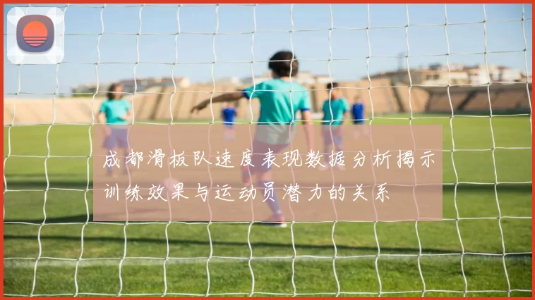 成都滑板队速度表现数据分析揭示训练效果与运动员潜力的关系
