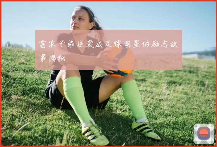 富家子弟逆袭成足球明星的励志故事揭秘